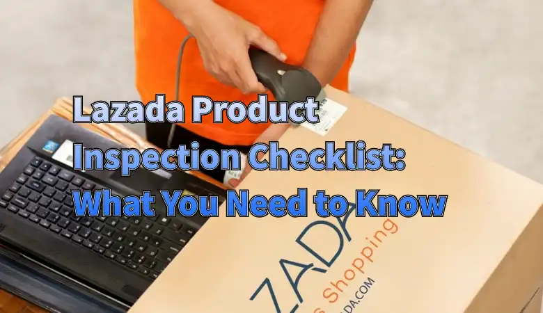 Lazada Product Inspection Checklist: What You Need to Know